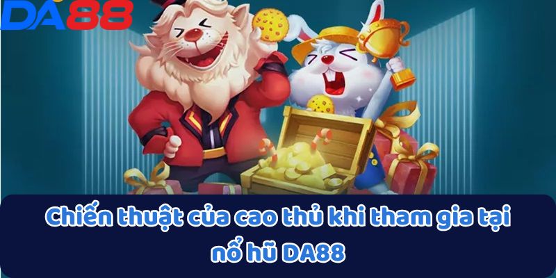 Chiến thuật của cao thủ khi tham gia tại nổ hũ DA88