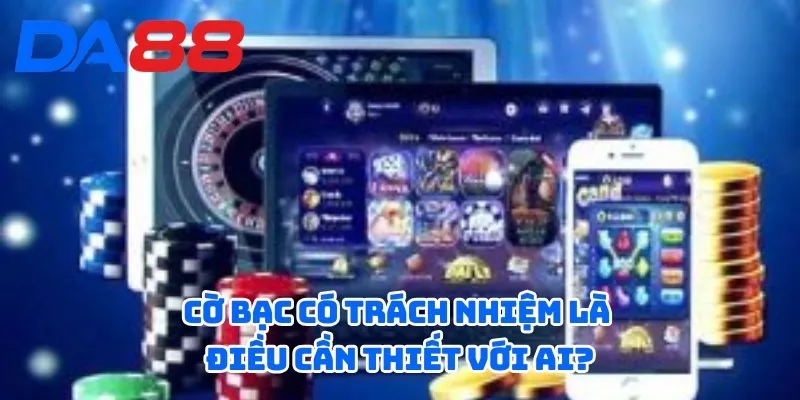 Cờ Bạc Có Trách Nhiệm DA88 - Những Tiêu Chí Bạn Cần Biết 1 Cờ bạc có trách nhiệm là điều cần thiết với ai?