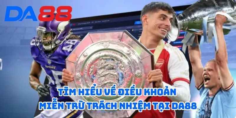 Miễn Trừ Trách Nhiệm - Làm Rõ Quyền Và Nghĩa Vụ Của Nhà Cái 1 Tìm hiểu về điều khoản miễn trừ trách nhiệm tại DA88