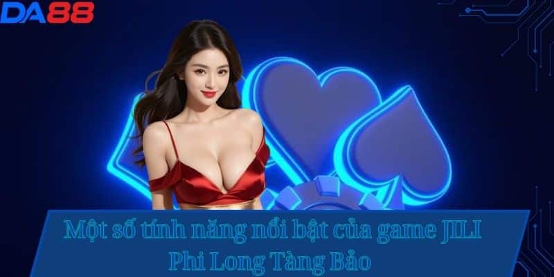 Một số tính năng nổi bật của game JILI Phi Long Tàng Bảo 