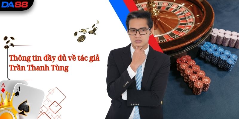 Trần Thanh Tùng - Người Đặt Nền Móng và Định Hình DA88 1 Thông tin đầy đủ về tác giả Trần Thanh Tùng