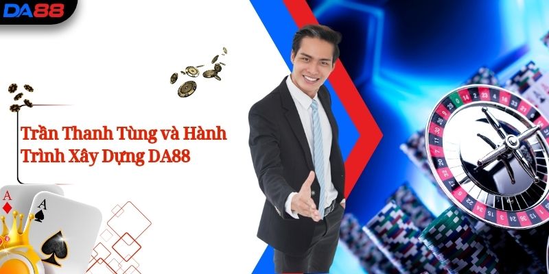 Trần Thanh Tùng và Hành Trình Xây Dựng DA88