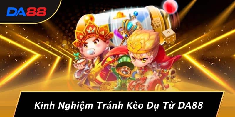 Kinh Nghiệm Tránh Kèo Dụ Từ DA88
