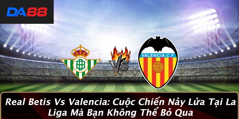 Real Betis Vs Valencia: Cuộc Chiến Nảy Lửa Tại La Liga Mà Bạn Không Thể Bỏ Qua 1 Real Betis Vs Valencia: Cuộc Chiến Nảy Lửa Tại La Liga Mà Bạn Không Thể Bỏ Qua