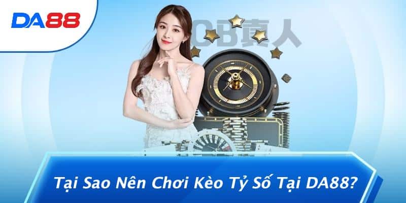 Tại Sao Nên Chơi Kèo Tỷ Số Tại DA88?