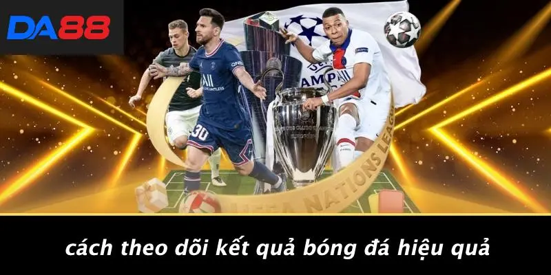 Cách Theo Dõi Kết Quả Bóng Đá Hiệu Quả