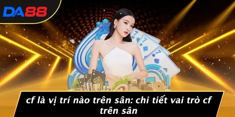 CF LÀ VỊ TRÍ NÀO TRÊN SÂN: CHI TIẾT VAI TRÒ CF TRÊN SÂN 1 CF LÀ VỊ TRÍ NÀO TRÊN SÂN: CHI TIẾT VAI TRÒ CF TRÊN SÂN
