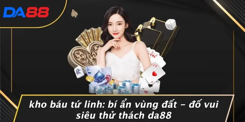 KHO BÁU TỨ LINH: BÍ ẨN VÙNG ĐẤT - ĐỐ VUI SIÊU THỬ THÁCH DA88 1 KHO BÁU TỨ LINH: BÍ ẨN VÙNG ĐẤT - ĐỐ VUI SIÊU THỬ THÁCH DA88