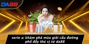 SERIE A: KHÁM PHÁ MÙA GIẢI CẦU ĐƯỜNG PHỐ ĐẦY THÚ VỊ TỪ DA88