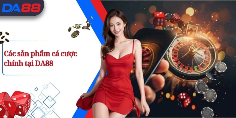 Các sản phẩm cá cược chính tại DA88