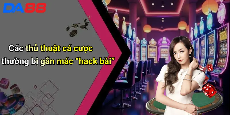 Các thủ thuật cá cược thường bị gắn mác “hack bài”