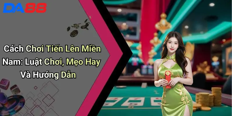 Cách Chơi Tiến Lên Miền Nam: Luật Chơi, Mẹo Hay Và Hướng Dẫn 1 Cách Chơi Tiến Lên Miền Nam: Luật Chơi, Mẹo Hay Và Hướng Dẫn