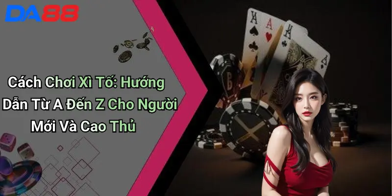 Cách Chơi Xì Tố: Hướng Dẫn Từ A Đến Z Cho Người Mới Và Cao Thủ 1 Cách Chơi Xì Tố: Hướng Dẫn Từ A Đến Z Cho Người Mới Và Cao Thủ