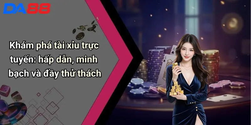 Khám phá tài xỉu trực tuyến: hấp dẫn, minh bạch và đầy thử thách