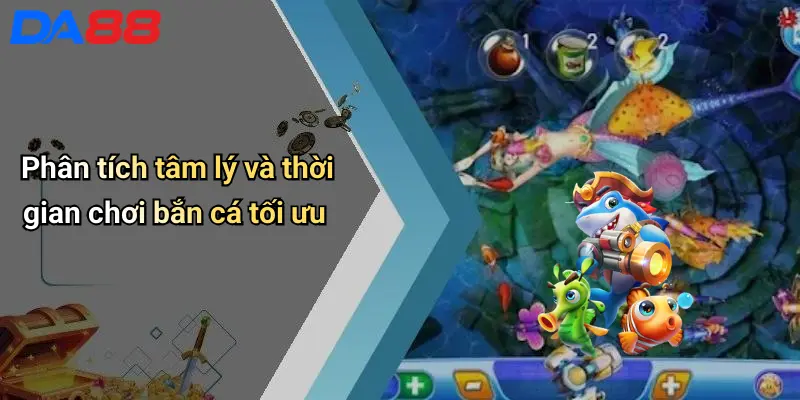 Phân tích tâm lý và thời gian chơi bắn cá tối ưu