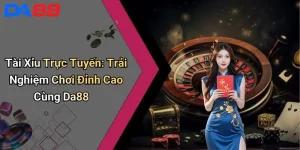 Tài Xỉu Trực Tuyến: Trải Nghiệm Chơi Đỉnh Cao Cùng Da88
