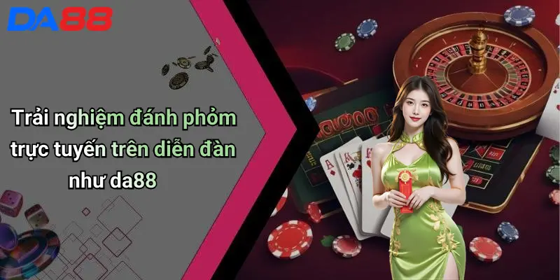 Trải nghiệm đánh phỏm trực tuyến trên diễn đàn như da88